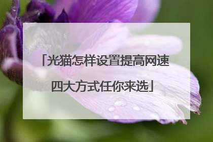 光猫怎样设置提高网速 四大方式任你来选