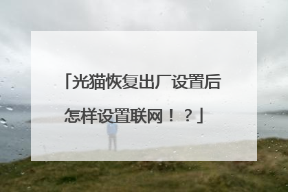 光猫恢复出厂设置后怎样设置联网！？