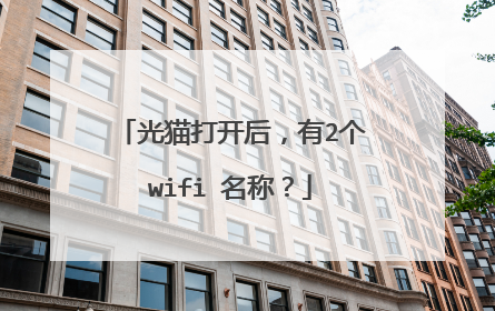 光猫打开后,有2个wifi 名称?