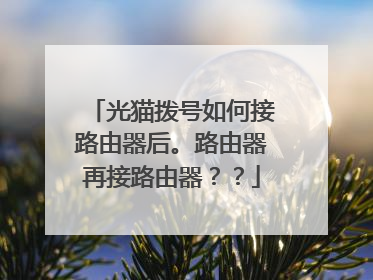 光猫拨号如何接路由器后。路由器再接路由器??