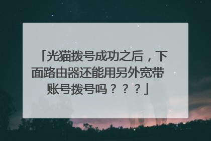 光猫拨号成功之后，下面路由器还能用另外宽带账号拨号吗？？？