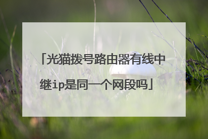 光猫拨号路由器有线中继ip是同一个网段吗