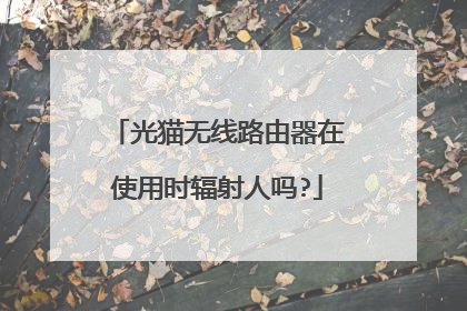 光猫无线路由器在使用时辐射人吗?
