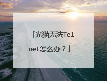 光猫无法Telnet怎么办?