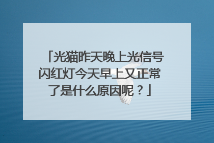 光猫昨天晚上光信号闪红灯今天早上又正常了是什么原因呢？