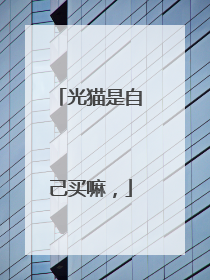 光猫是自己买嘛，