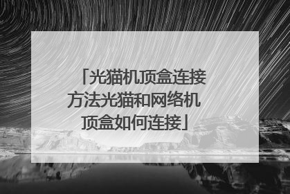 光猫机顶盒连接方法光猫和网络机顶盒如何连接