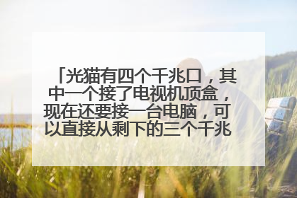 光猫有四个千兆口,其中一个接了电视机顶盒,现在还要接一台电脑,可以直接从剩下的三个千兆口接网线吗?