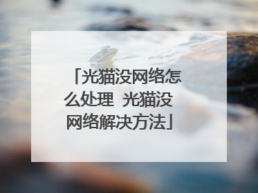 光猫没网络怎么处理 光猫没网络解决方法