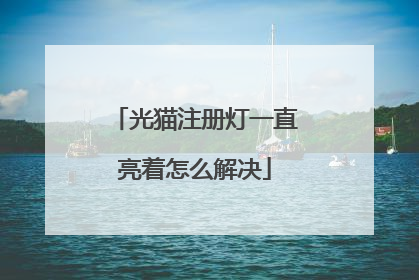 光猫注册灯一直亮着怎么解决