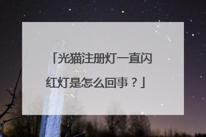 光猫注册灯一直闪红灯是怎么回事?