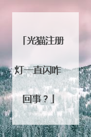 光猫注册灯一直闪咋回事?