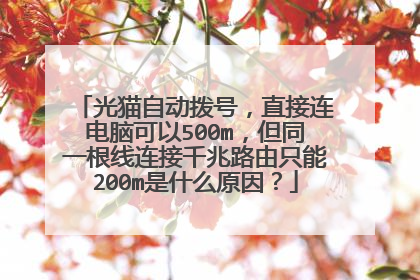光猫自动拨号,直接连电脑可以500m,但同一根线连接千兆路由只能200m是什么原因?