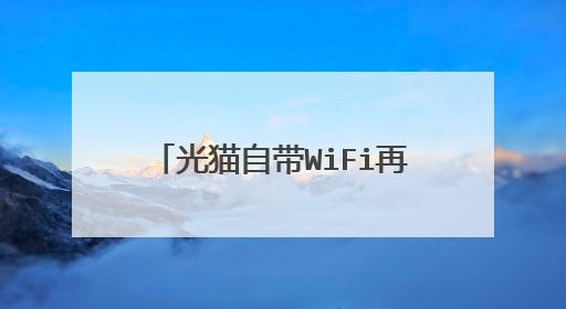 光猫自带WiFi再加个路由器会多一个WiFi吗?开光猫WiFi会不会影响?