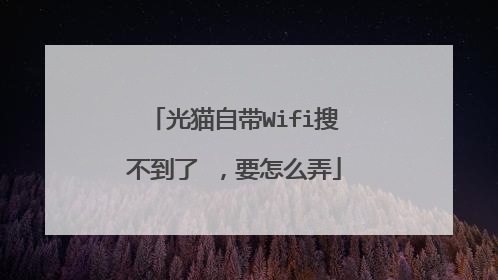 光猫自带Wifi搜不到了 ，要怎么弄