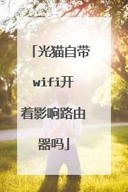 光猫自带wifi开着影响路由器吗