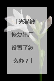 光猫被恢复出厂设置了怎么办?