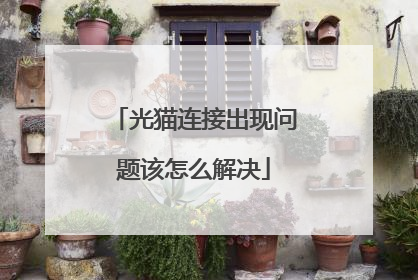 光猫连接出现问题该怎么解决