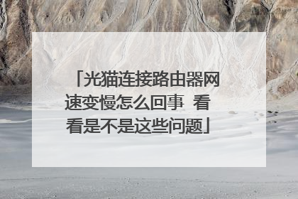 光猫连接路由器网速变慢怎么回事 看看是不是这些问题