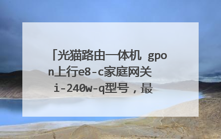 光猫路由一体机 gpon上行e8-c家庭网关 i-240w-q型号,最大支持多少的网速?