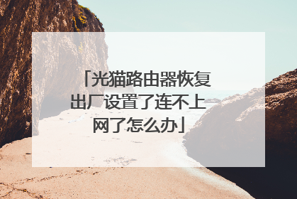 光猫路由器恢复出厂设置了连不上网了怎么办