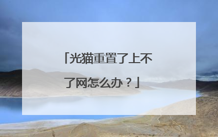 光猫重置了上不了网怎么办？
