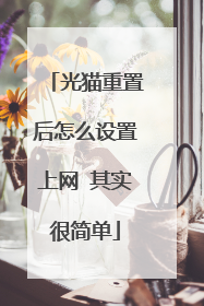 光猫重置后怎么设置上网 其实很简单