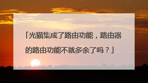 光猫集成了路由功能，路由器的路由功能不就多余了吗？