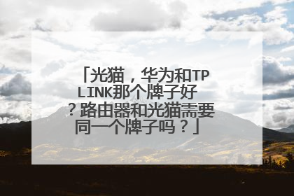 光猫,华为和TPLINK那个牌子好?路由器和光猫需要同一个牌子吗?