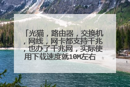 光猫，路由器，交换机，网线，网卡都支持千兆，也办了千兆网，实际使用下载速度就10M左右，什么原因？