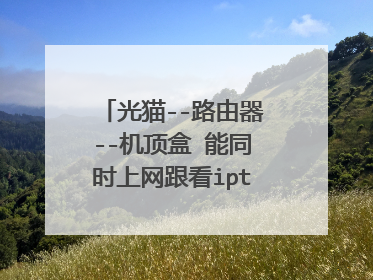光猫--路由器--机顶盒 能同时上网跟看iptv电视吗?