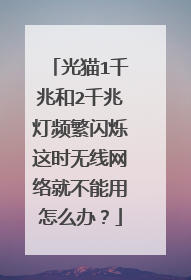 光猫1千兆和2千兆灯频繁闪烁这时无线网络就不能用怎么办？