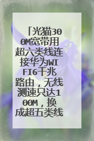 光猫300M宽带用超六类线连接华为WIFI6千兆路由,无线测速只达100M,换成超五类线,达400M,为什么会这样?