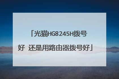 光猫HG8245H拨号好 还是用路由器拨号好