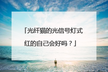 光纤猫的光信号灯式红的自己会好吗？