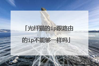 光纤猫的ip跟路由的ip不能够一样吗