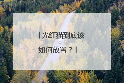 光纤猫到底该如何放置？