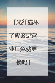 光纤猫坏了应该是营业厅免费更换吗