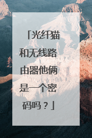 光纤猫和无线路由器他俩是一个密码吗？
