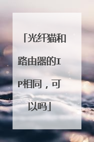 光纤猫和路由器的IP相同，可以吗