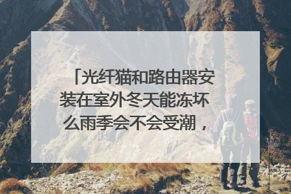 光纤猫和路由器安装在室外冬天能冻坏么雨季会不会受潮，在棚子下太阳晒不到，离地两米多高