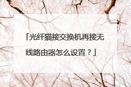 光纤猫接交换机再接无线路由器怎么设置？