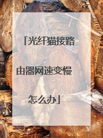 光纤猫接路由器网速变慢怎么办