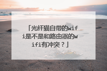 光纤猫自带的wifi是不是和路由器的wifi有冲突？