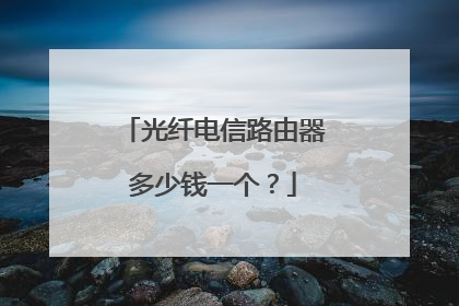 光纤电信路由器多少钱一个？