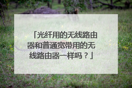 光纤用的无线路由器和普通宽带用的无线路由器一样吗?