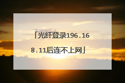 光纤登录196.168.11后连不上网