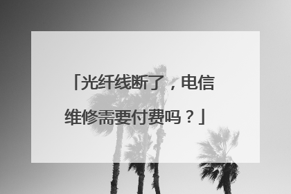 光纤线断了,电信维修需要付费吗?