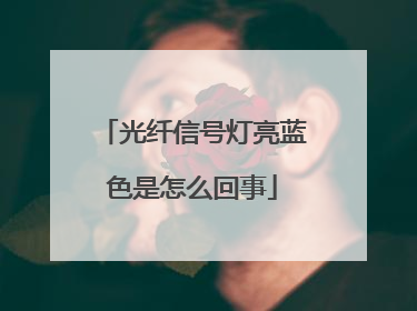 光纤信号灯亮蓝色是怎么回事