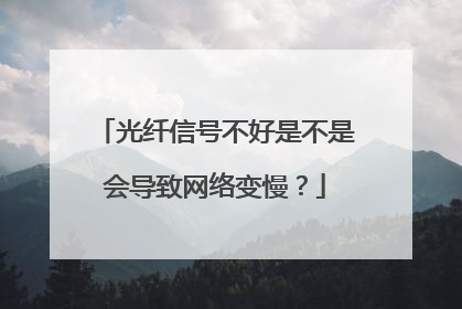 光纤信号不好是不是会导致网络变慢?